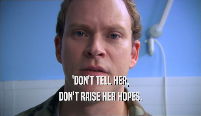 'DON'T TELL HER,
 DON'T RAISE HER HOPES.
 