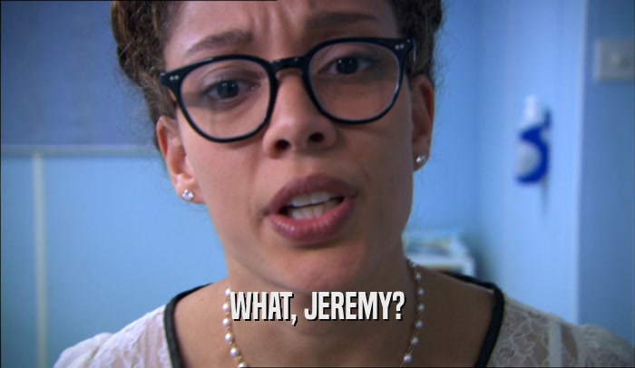 WHAT, JEREMY?
  