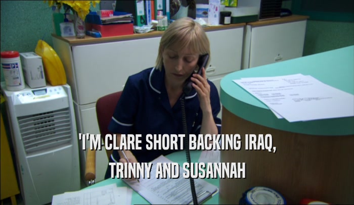 'I'M CLARE SHORT BACKING IRAQ, TRINNY AND SUSANNAH TRINNY AND SUSANNAH