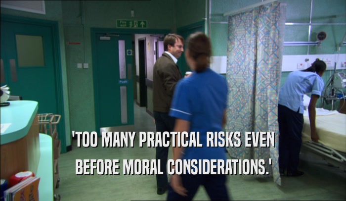 'TOO MANY PRACTICAL RISKS EVEN
 BEFORE MORAL CONSIDERATIONS.'
 