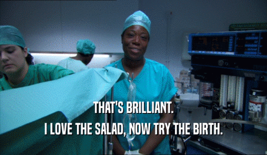 THAT'S BRILLIANT. I LOVE THE SALAD, NOW TRY THE BIRTH. 