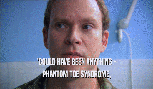 'COULD HAVE BEEN ANYTHING - PHANTOM TOE SYNDROME, 