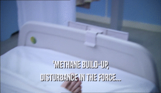 'METHANE BUILD-UP, DISTURBANCE IN THE FORCE... 