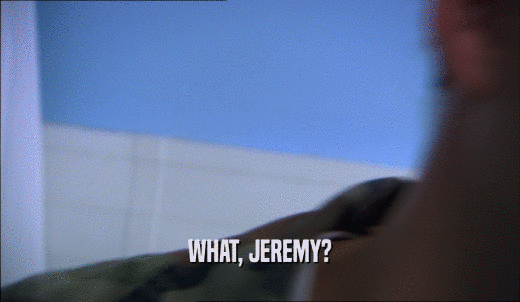 WHAT, JEREMY?  