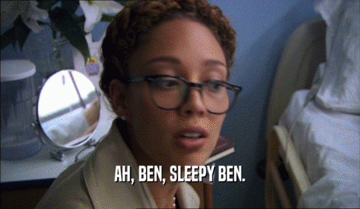 AH, BEN, SLEEPY BEN.  