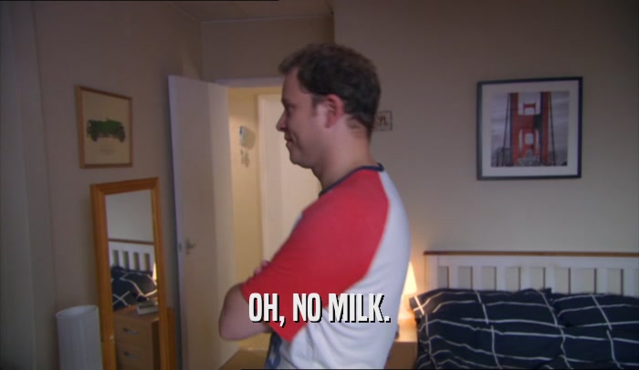 OH, NO MILK.  