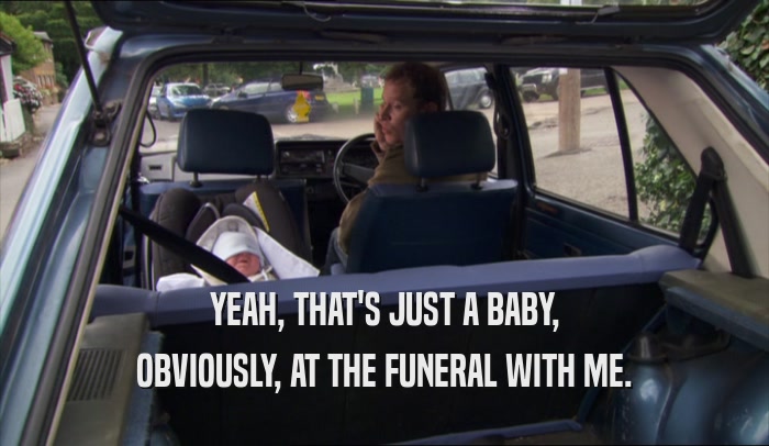 YEAH, THAT'S JUST A BABY, OBVIOUSLY, AT THE FUNERAL WITH ME. 