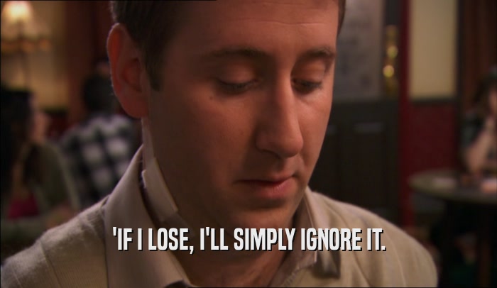 'IF I LOSE, I'LL SIMPLY IGNORE IT.  