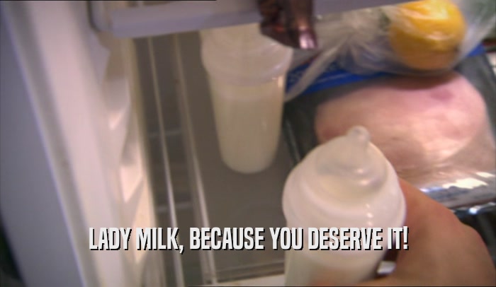 LADY MILK, BECAUSE YOU DESERVE IT!  
