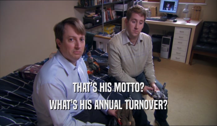 THAT'S HIS MOTTO? WHAT'S HIS ANNUAL TURNOVER? 