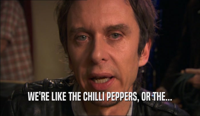 WE'RE LIKE THE CHILLI PEPPERS, OR THE...  