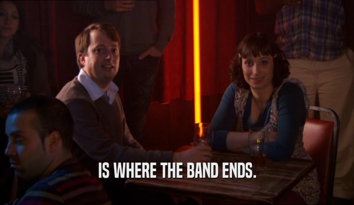 IS WHERE THE BAND ENDS.  