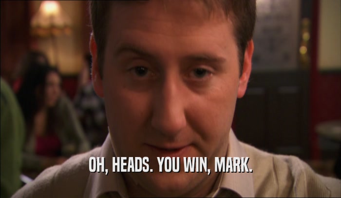OH, HEADS. YOU WIN, MARK.  