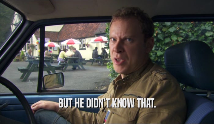 BUT HE DIDN'T KNOW THAT.  