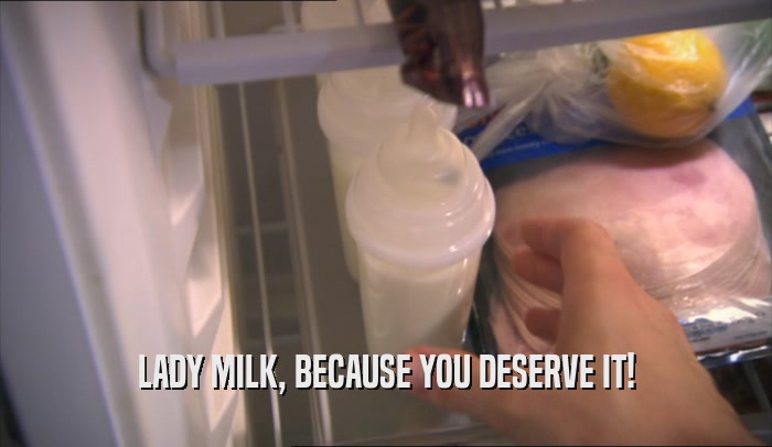 LADY MILK, BECAUSE YOU DESERVE IT!  