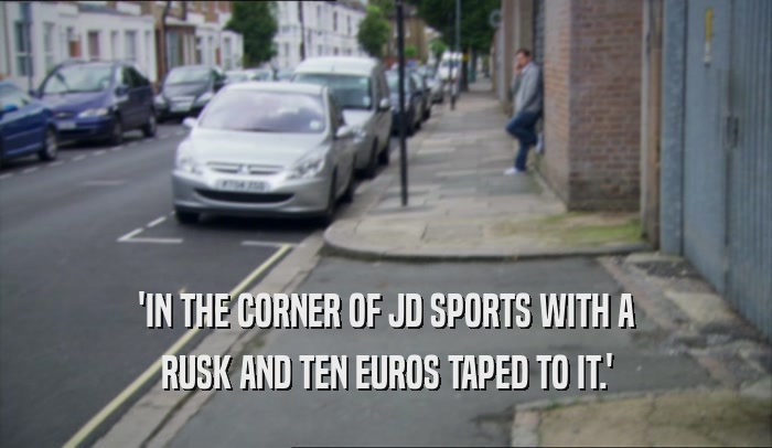 'IN THE CORNER OF JD SPORTS WITH A RUSK AND TEN EUROS TAPED TO IT.' 
