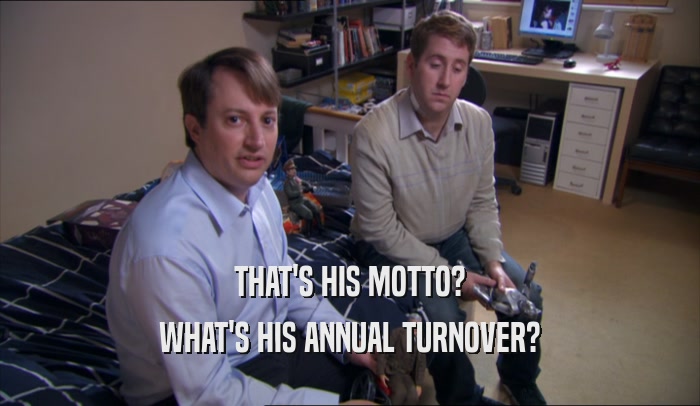THAT'S HIS MOTTO? WHAT'S HIS ANNUAL TURNOVER? 