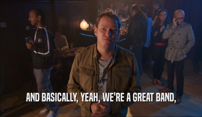AND BASICALLY, YEAH, WE'RE A GREAT BAND,  