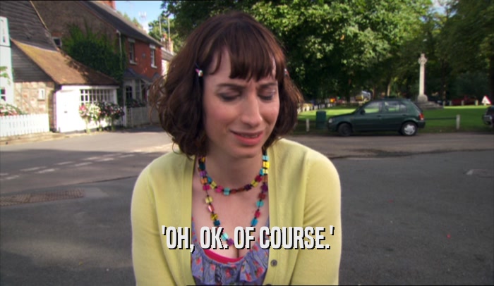 'OH, OK. OF COURSE.'  