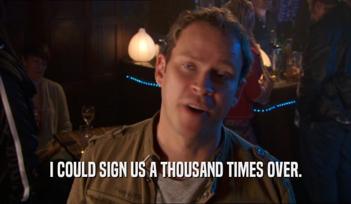 I COULD SIGN US A THOUSAND TIMES OVER.  