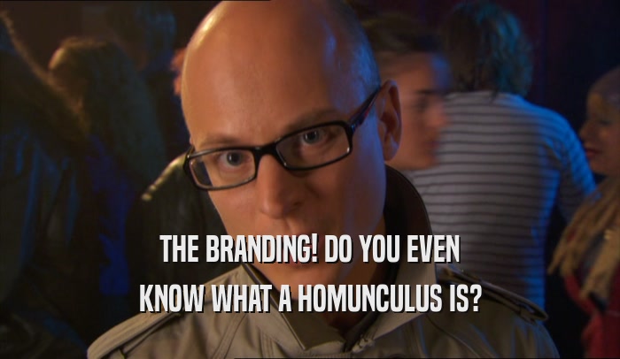 THE BRANDING! DO YOU EVEN KNOW WHAT A HOMUNCULUS IS? 