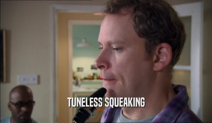 TUNELESS SQUEAKING  