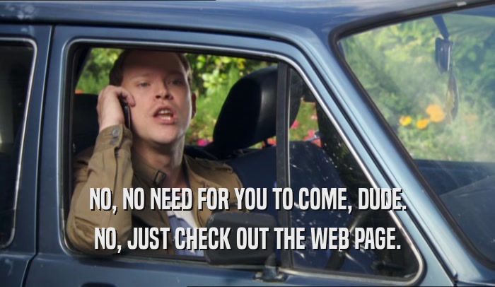 NO, NO NEED FOR YOU TO COME, DUDE. NO, JUST CHECK OUT THE WEB PAGE. 