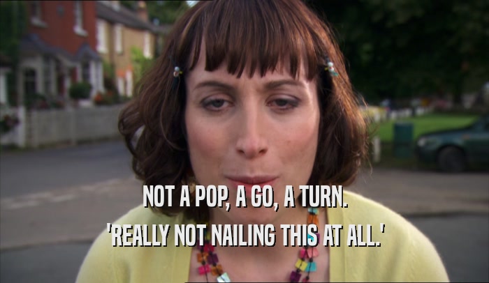 NOT A POP, A GO, A TURN. 'REALLY NOT NAILING THIS AT ALL.' 