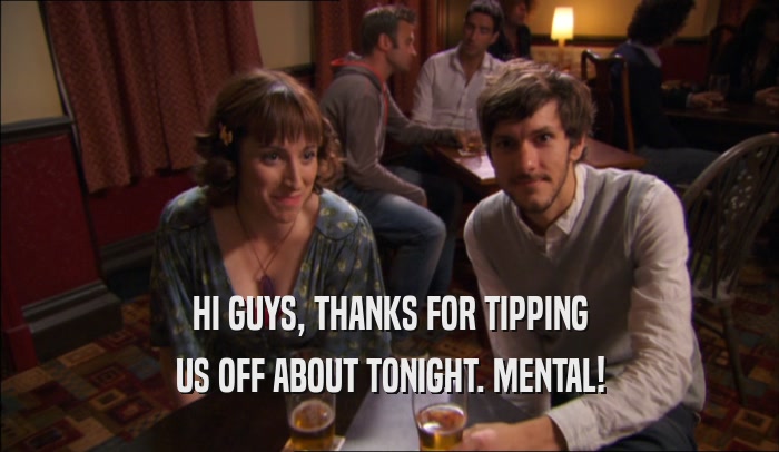 HI GUYS, THANKS FOR TIPPING US OFF ABOUT TONIGHT. MENTAL! 