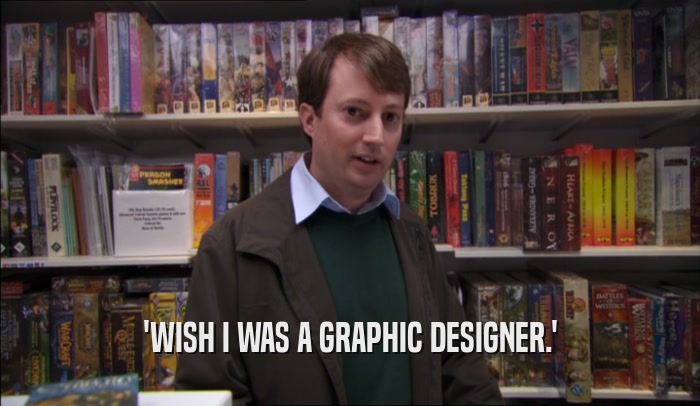 'WISH I WAS A GRAPHIC DESIGNER.'  