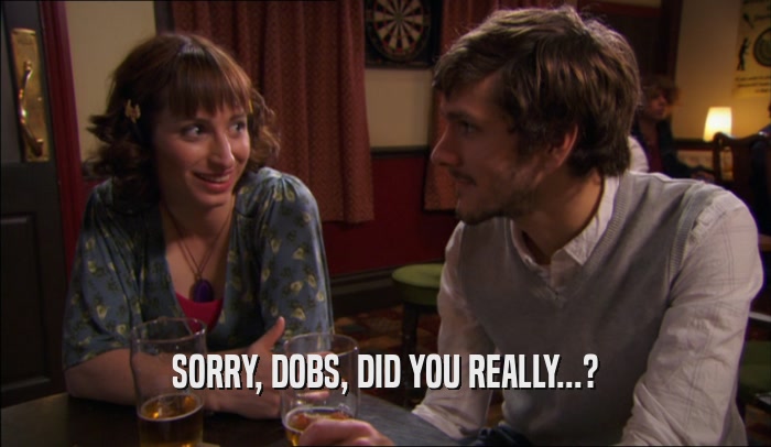SORRY, DOBS, DID YOU REALLY...?  
