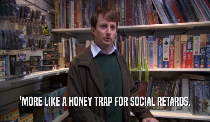 'MORE LIKE A HONEY TRAP FOR SOCIAL RETARDS.  