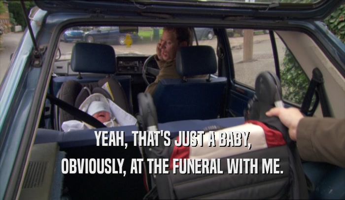 YEAH, THAT'S JUST A BABY, OBVIOUSLY, AT THE FUNERAL WITH ME. 