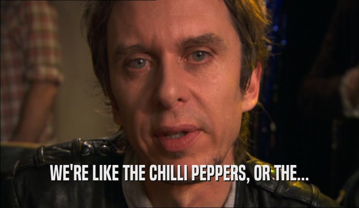 WE'RE LIKE THE CHILLI PEPPERS, OR THE...  