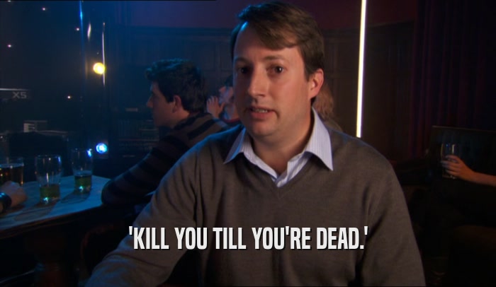 'KILL YOU TILL YOU'RE DEAD.'  
