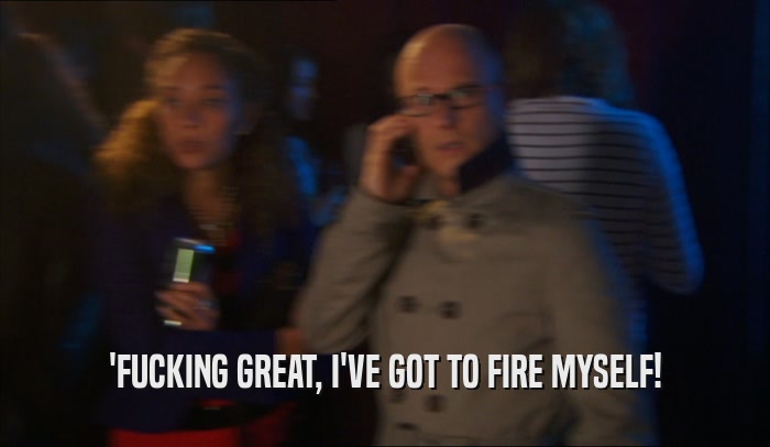 'FUCKING GREAT, I'VE GOT TO FIRE MYSELF!  