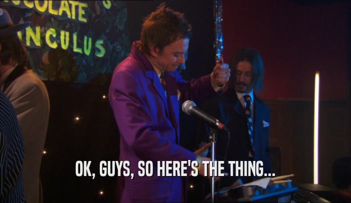 OK, GUYS, SO HERE'S THE THING...  