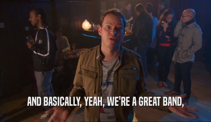 AND BASICALLY, YEAH, WE'RE A GREAT BAND,  