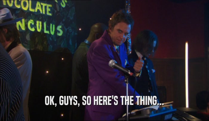 OK, GUYS, SO HERE'S THE THING...  