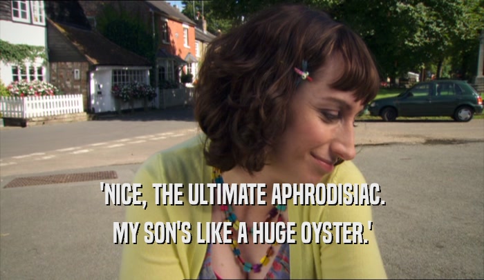 'NICE, THE ULTIMATE APHRODISIAC. MY SON'S LIKE A HUGE OYSTER.' 