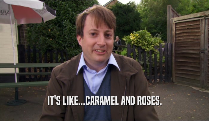 IT'S LIKE...CARAMEL AND ROSES.
  