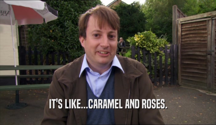 IT'S LIKE...CARAMEL AND ROSES.  