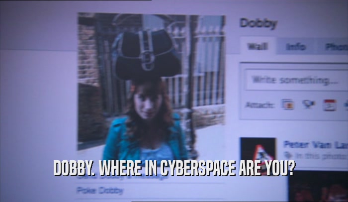 DOBBY. WHERE IN CYBERSPACE ARE YOU?  