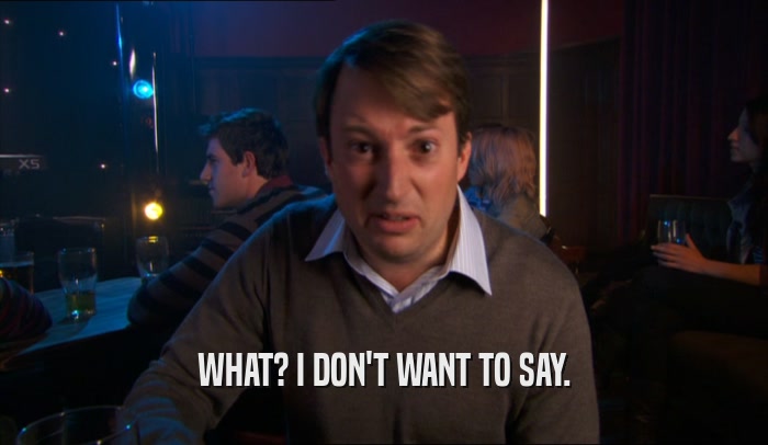 WHAT? I DON'T WANT TO SAY.  