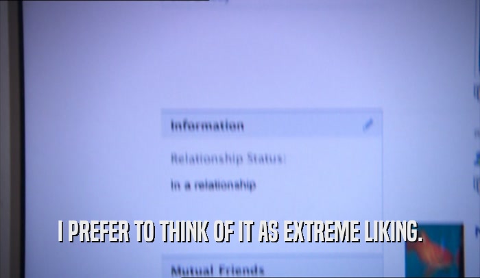 I PREFER TO THINK OF IT AS EXTREME LIKING.  