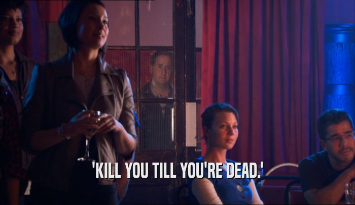 'KILL YOU TILL YOU'RE DEAD.'  