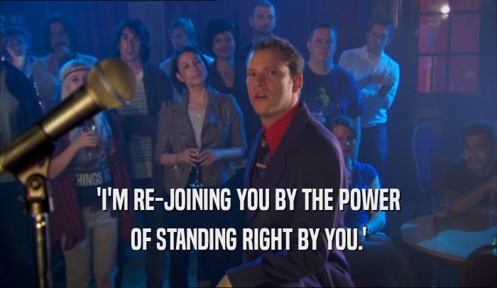 'I'M RE-JOINING YOU BY THE POWER OF STANDING RIGHT BY YOU.' 