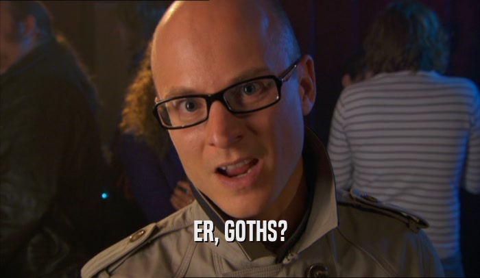 ER, GOTHS?  