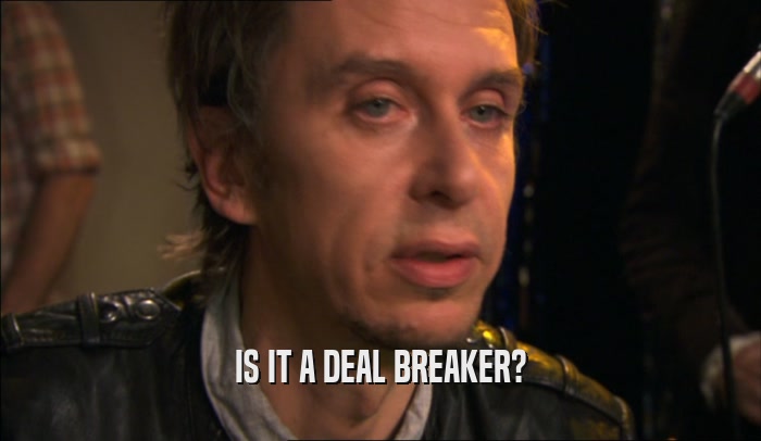 IS IT A DEAL BREAKER?  