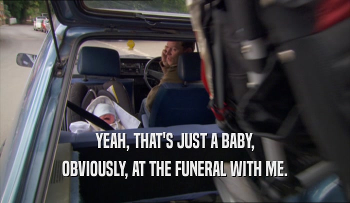 YEAH, THAT'S JUST A BABY, OBVIOUSLY, AT THE FUNERAL WITH ME. 